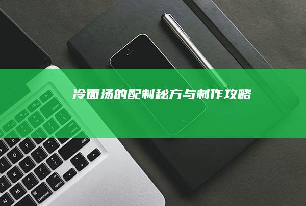 冷面汤的配制秘方与制作攻略